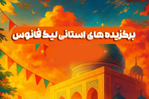 برگزیدگان استانی "لیگ فانوس" اعلام شد